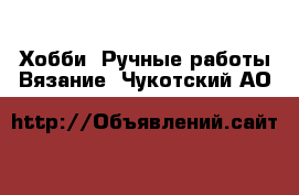 Хобби. Ручные работы Вязание. Чукотский АО